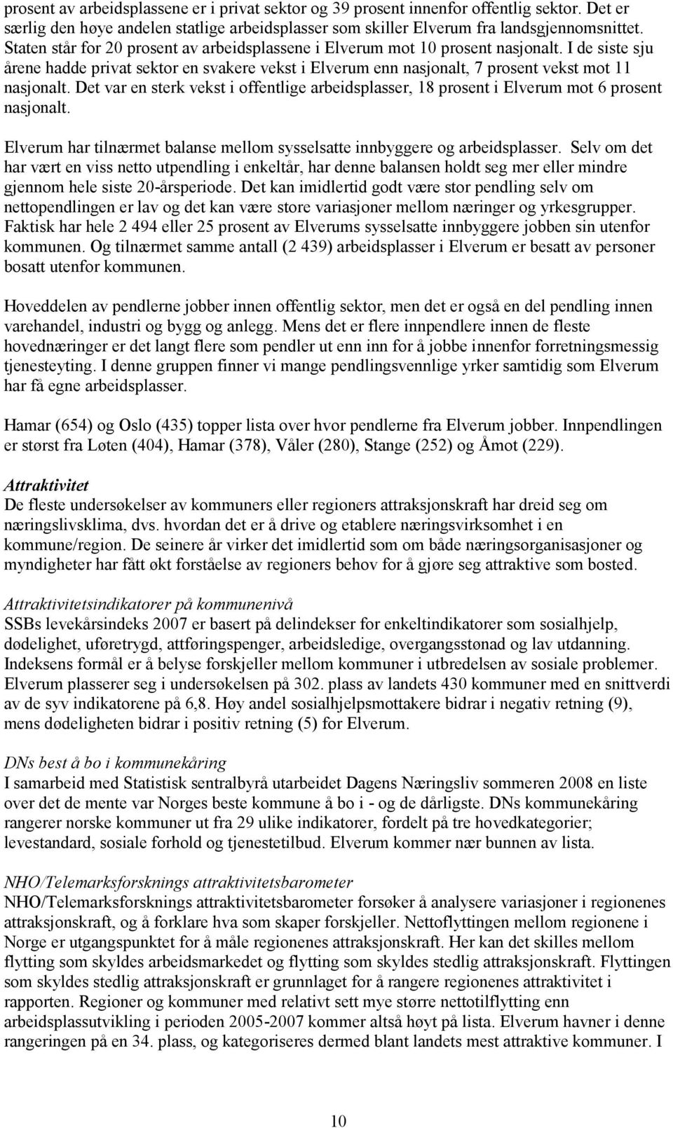 Det var en sterk vekst i offentlige arbeidsplasser, 8 prosent i Elverum mot 6 prosent nasjonalt. Elverum har tilnærmet balanse mellom sysselsatte innbyggere og arbeidsplasser.