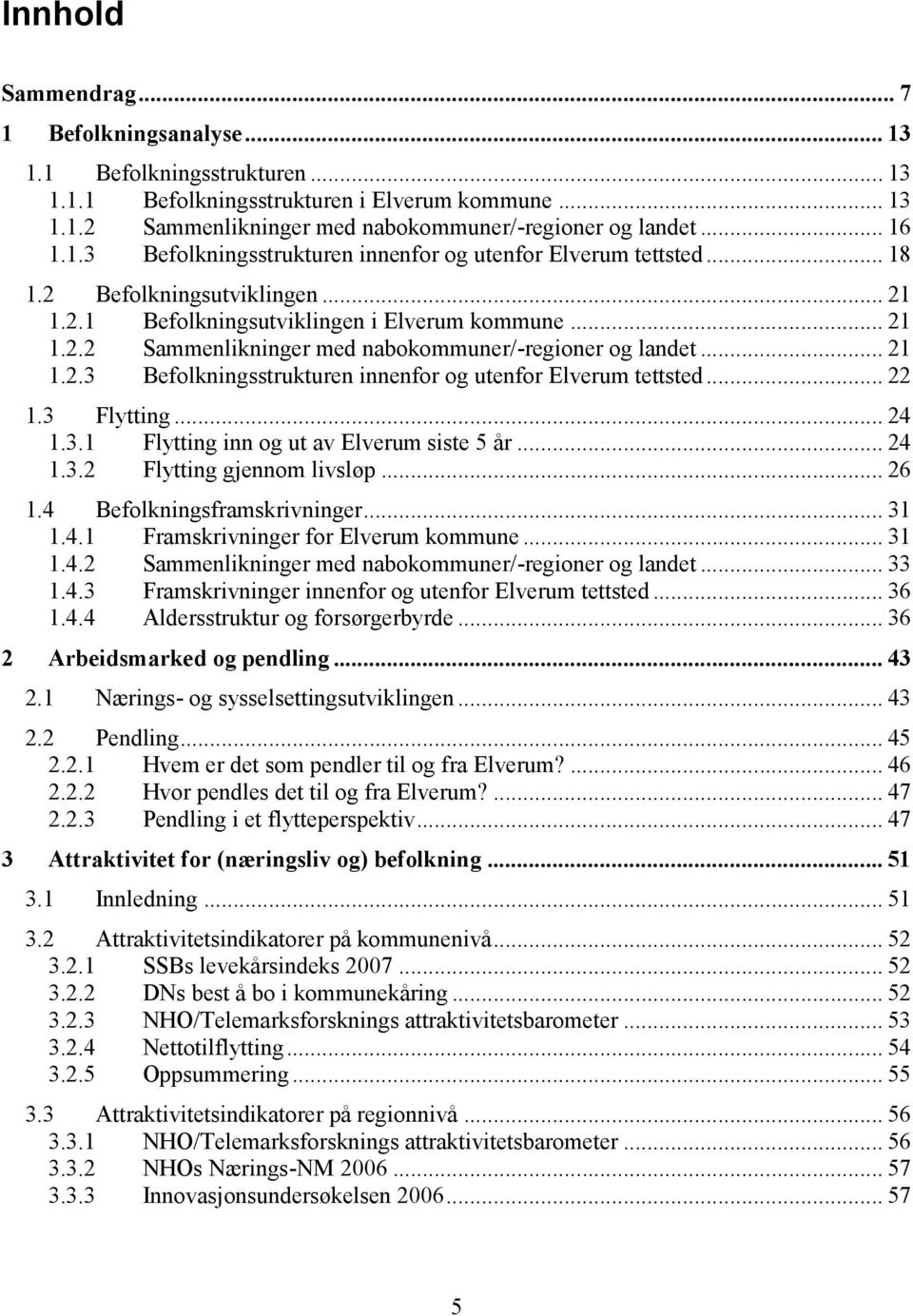 .... Befolkningsstrukturen innenfor og utenfor Elverum tettsted.... Flytting... 4.. Flytting inn og ut av Elverum siste 5 år... 4.. Flytting gjennom livsløp... 6.4 Befolkningsframskrivninger....4. Framskrivninger for Elverum kommune.