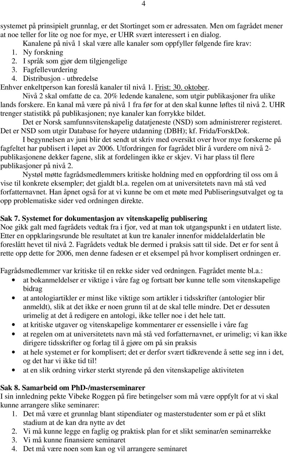 Distribusjon - utbredelse Enhver enkeltperson kan foreslå kanaler til nivå 1. Frist: 30. oktober. Nivå 2 skal omfatte de ca. 20% ledende kanalene, som utgir publikasjoner fra ulike lands forskere.