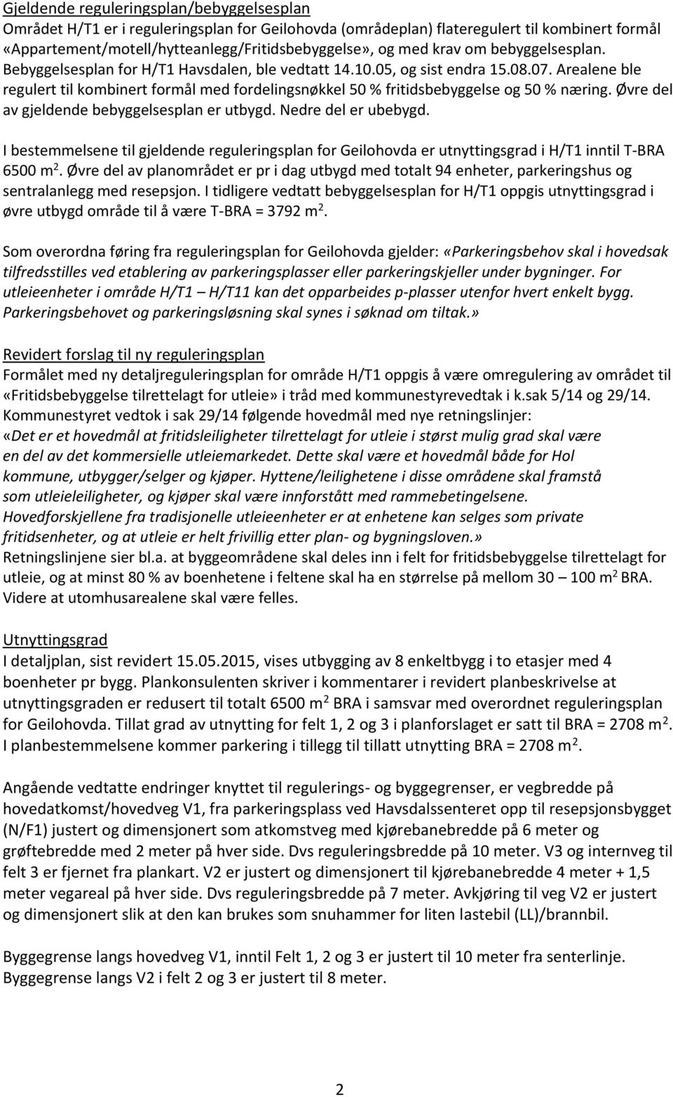 Arealene ble regulert til kombinert formål med fordelingsnøkkel 50 % fritidsbebyggelse og 50 % næring. Øvre del av gjeldende bebyggelsesplan er utbygd. Nedre del er ubebygd.