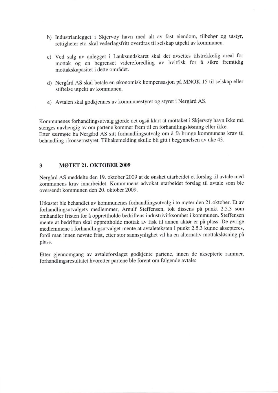 d) Nergard AS skal betale en 0konomisk kompensasjon pa MNOK 15 til selskap eller stiftelse utpekt av kommunen. e) Avtalen skal godkjennes av kommunestyret og styret i Nergard AS.