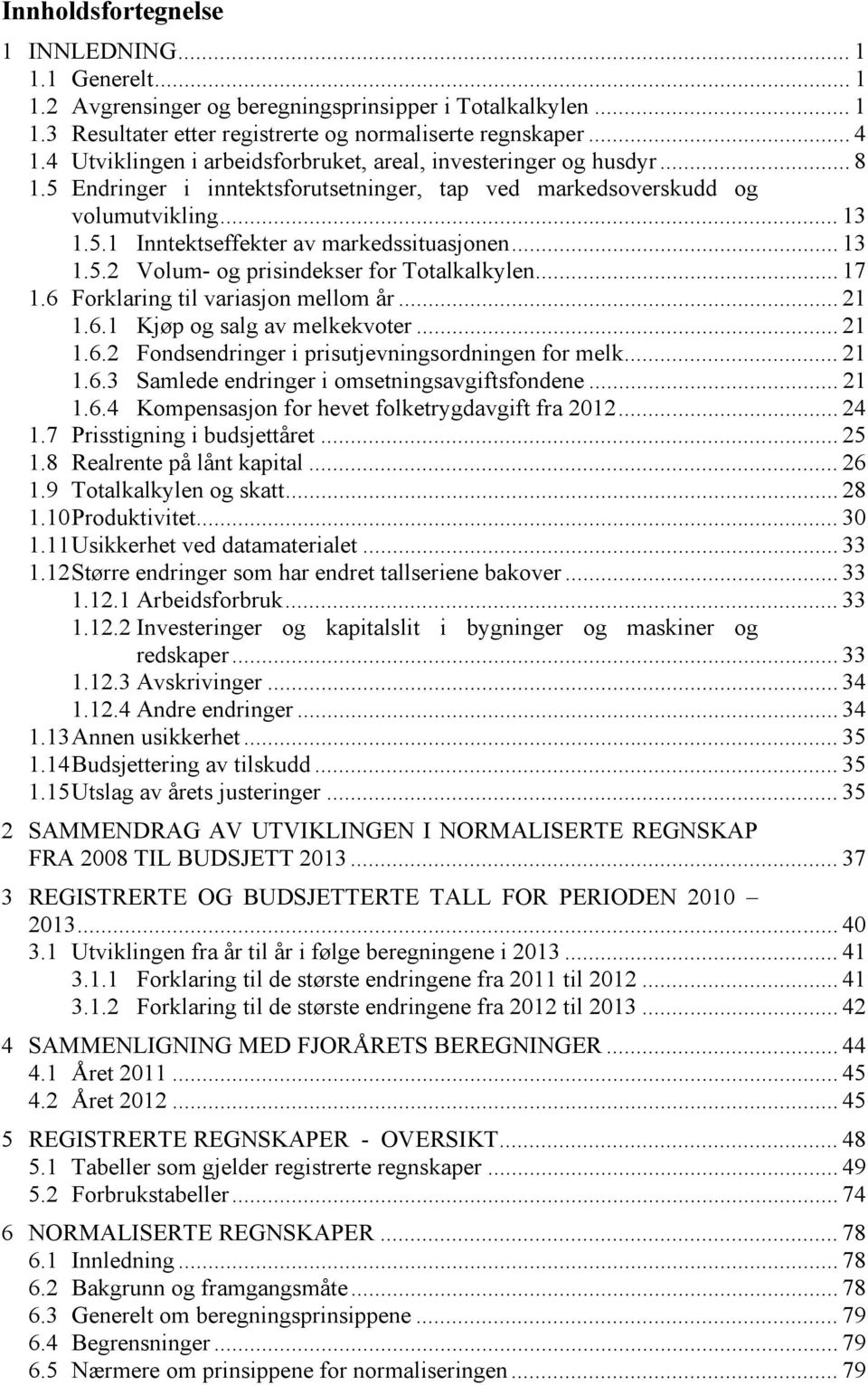 .. 13 1.5.2 Volum- og prisindekser for Totalkalkylen... 17 1.6 Forklaring til variasjon mellom år... 21 1.6.1 Kjøp og salg av melkekvoter... 21 1.6.2 Fondsendringer i prisutjevningsordningen for melk.