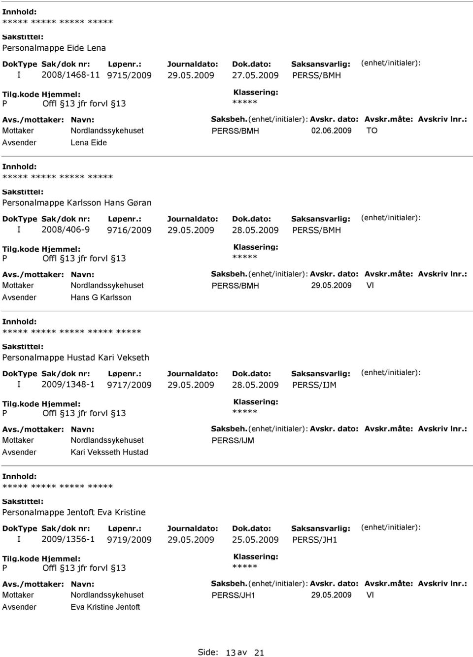 : ERSS/BMH V Hans G Karlsson ersonalmappe Hustad Kari Vekseth 2009/1348-1 9717/2009 ERSS/JM Avs./mottaker: Navn: Saksbeh. Avskr. dato: Avskr.måte: Avskriv lnr.