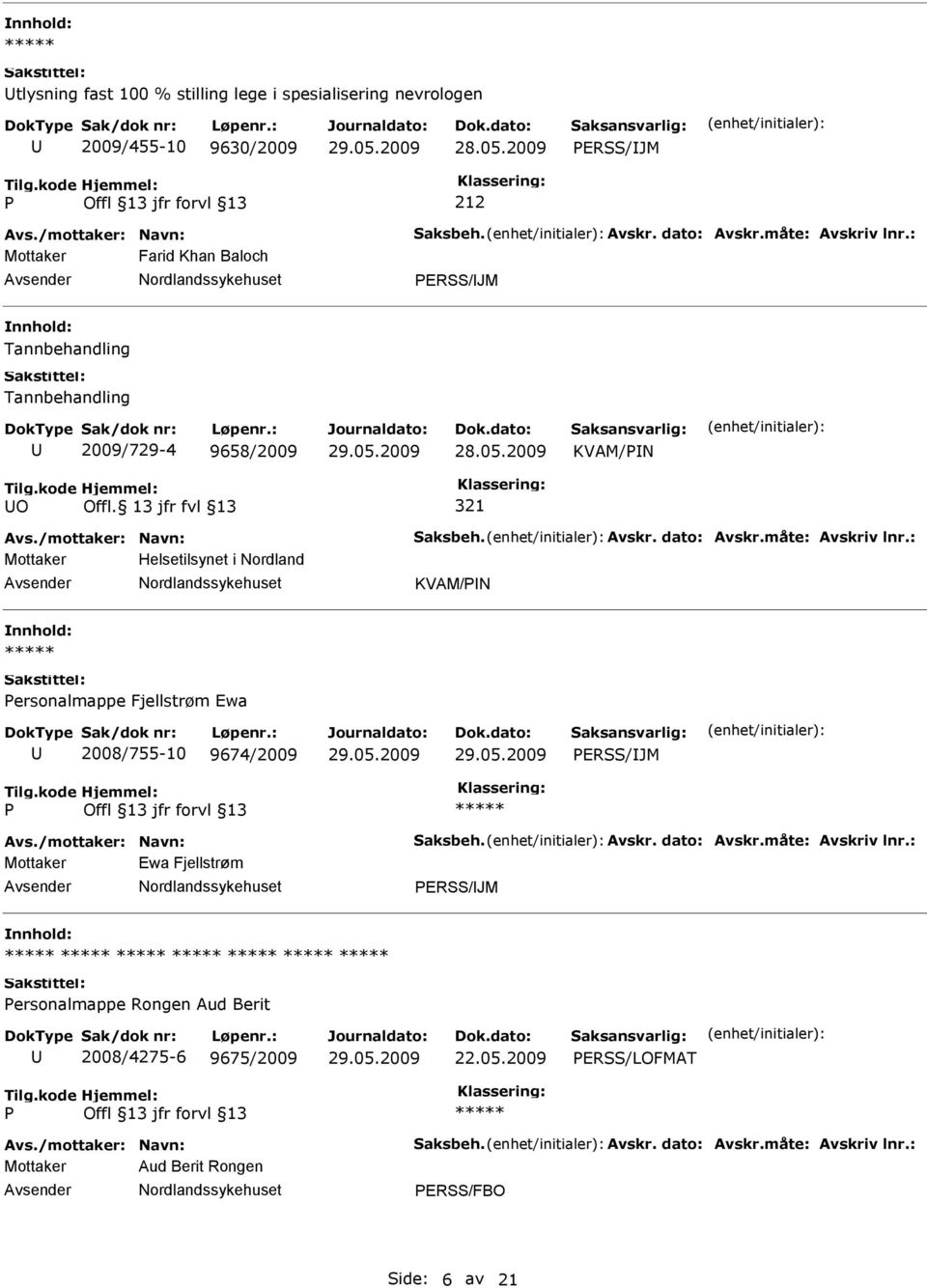 måte: Avskriv lnr.: Mottaker Helsetilsynet i Nordland KVAM/N ersonalmappe Fjellstrøm Ewa 2008/755-10 9674/2009 ERSS/JM Avs./mottaker: Navn: Saksbeh. Avskr. dato: Avskr.måte: Avskriv lnr.: Mottaker Ewa Fjellstrøm ERSS/JM ersonalmappe Rongen Aud Berit 2008/4275-6 9675/2009 22.