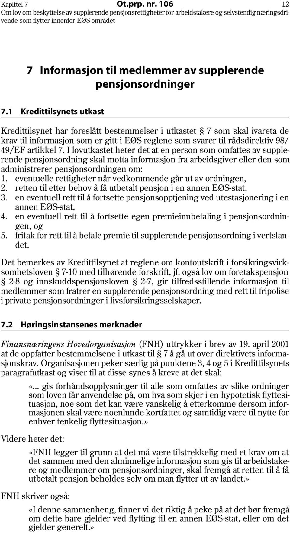 I lovutkastet heter det at en person som omfattes av supplerende pensjonsordning skal motta informasjon fra arbeidsgiver eller den som administrerer pensjonsordningen om: 1.