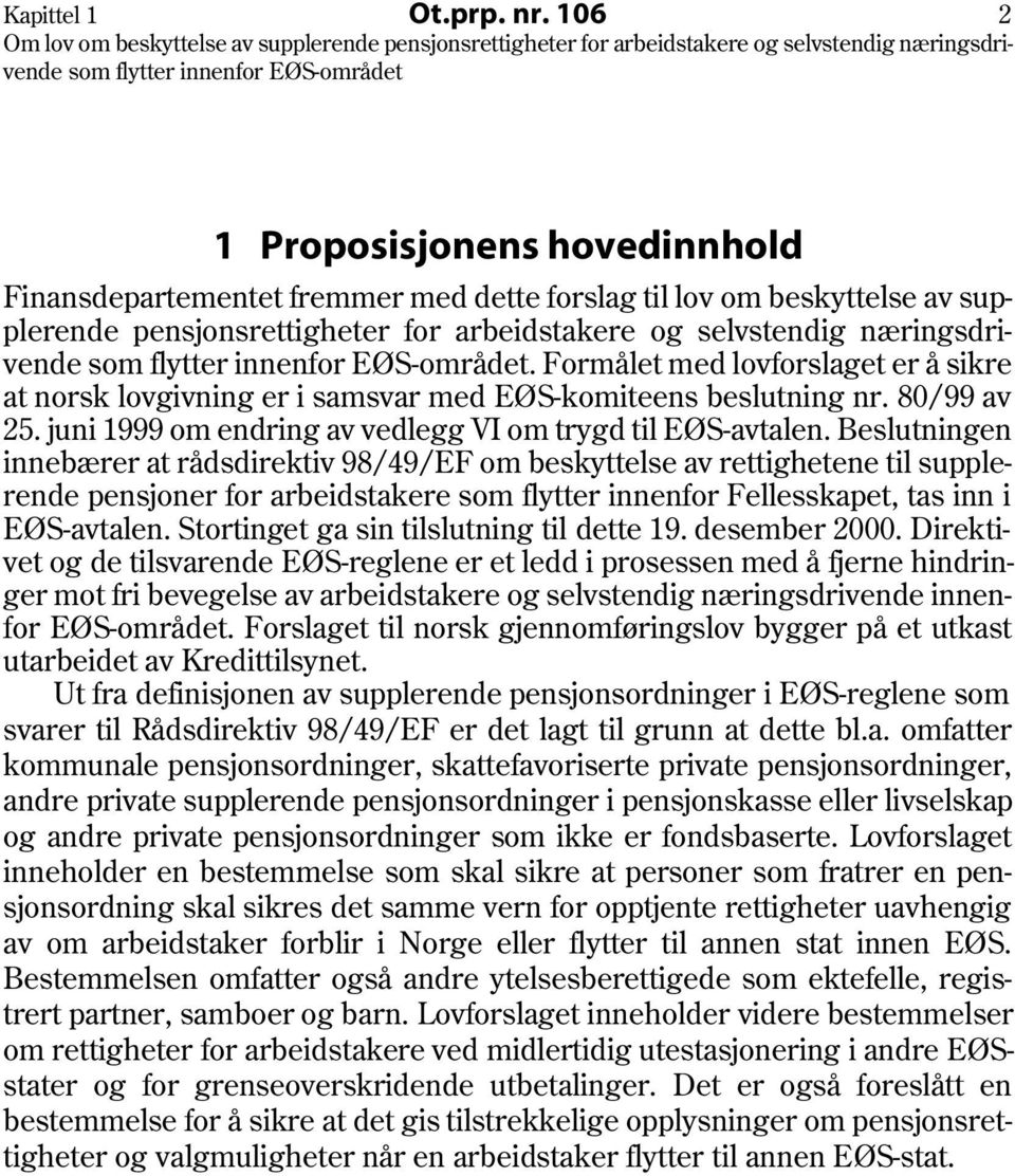 Formålet med lovforslaget er å sikre at norsk lovgivning er i samsvar med EØS-komiteens beslutning nr. 80/99 av 25. juni 1999 om endring av vedlegg VI om trygd til EØS-avtalen.