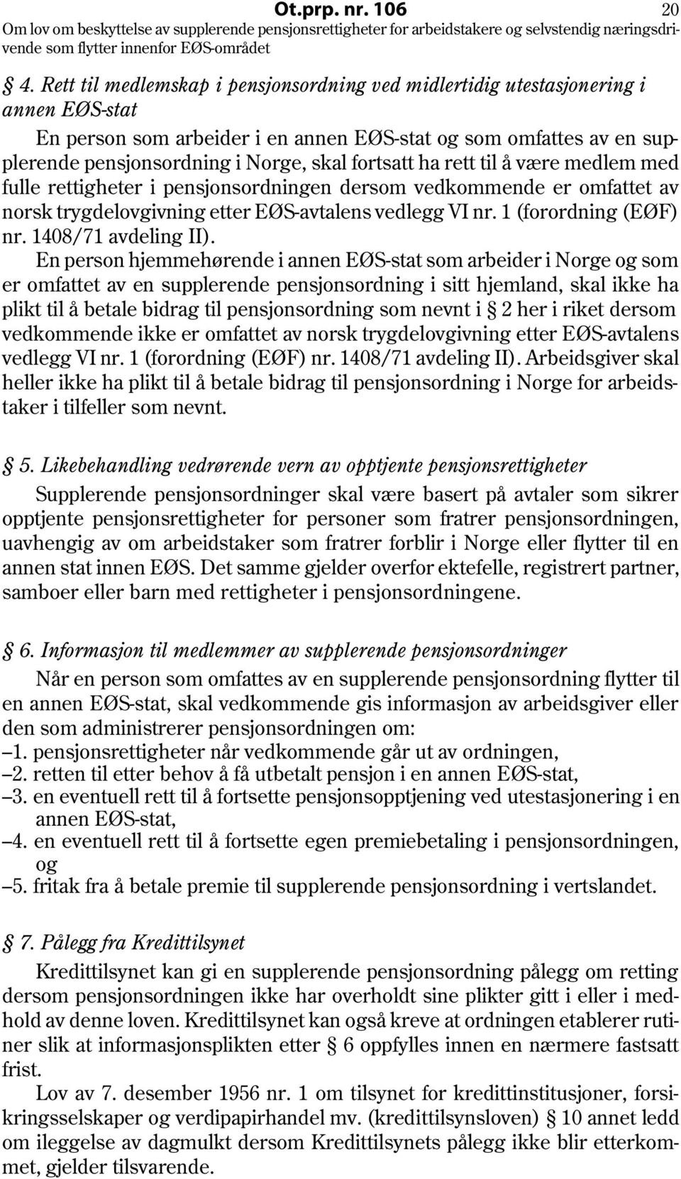 fortsatt ha rett til å være medlem med fulle rettigheter i pensjonsordningen dersom vedkommende er omfattet av norsk trygdelovgivning etter EØS-avtalens vedlegg VI nr. 1 (forordning (EØF) nr.