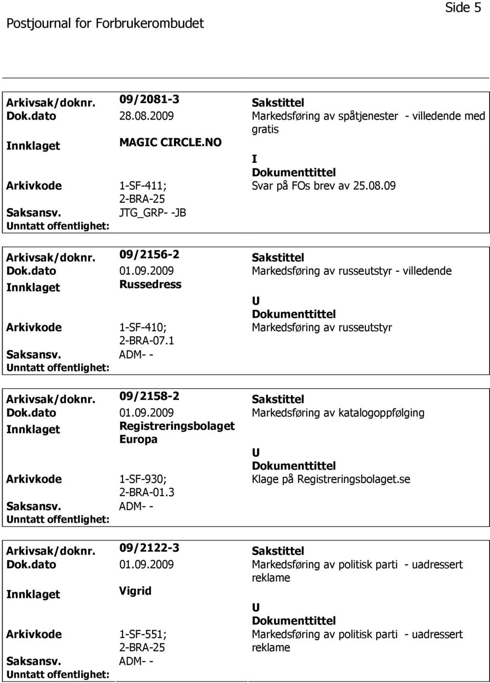 1 Markedsføring av russeutstyr Arkivsak/doknr. 09/2158-2 Sakstittel Dok.dato 01.09.2009 Markedsføring av katalogoppfølging nnklaget Registreringsbolaget Europa Arkivkode 1-SF-930; 2-BRA-01.