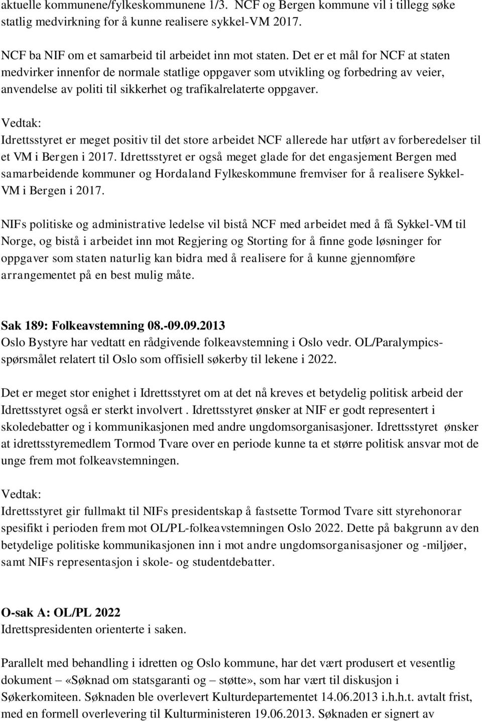 Idrettsstyret er meget positiv til det store arbeidet NCF allerede har utført av forberedelser til et VM i Bergen i 2017.