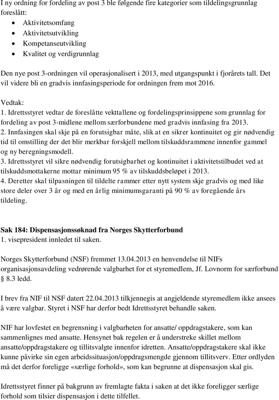 Idrettsstyret vedtar de foreslåtte vekttallene og fordelingsprinsippene som grunnlag for fordeling av post 3-midlene mellom særforbundene med gradvis innfasing fra 20