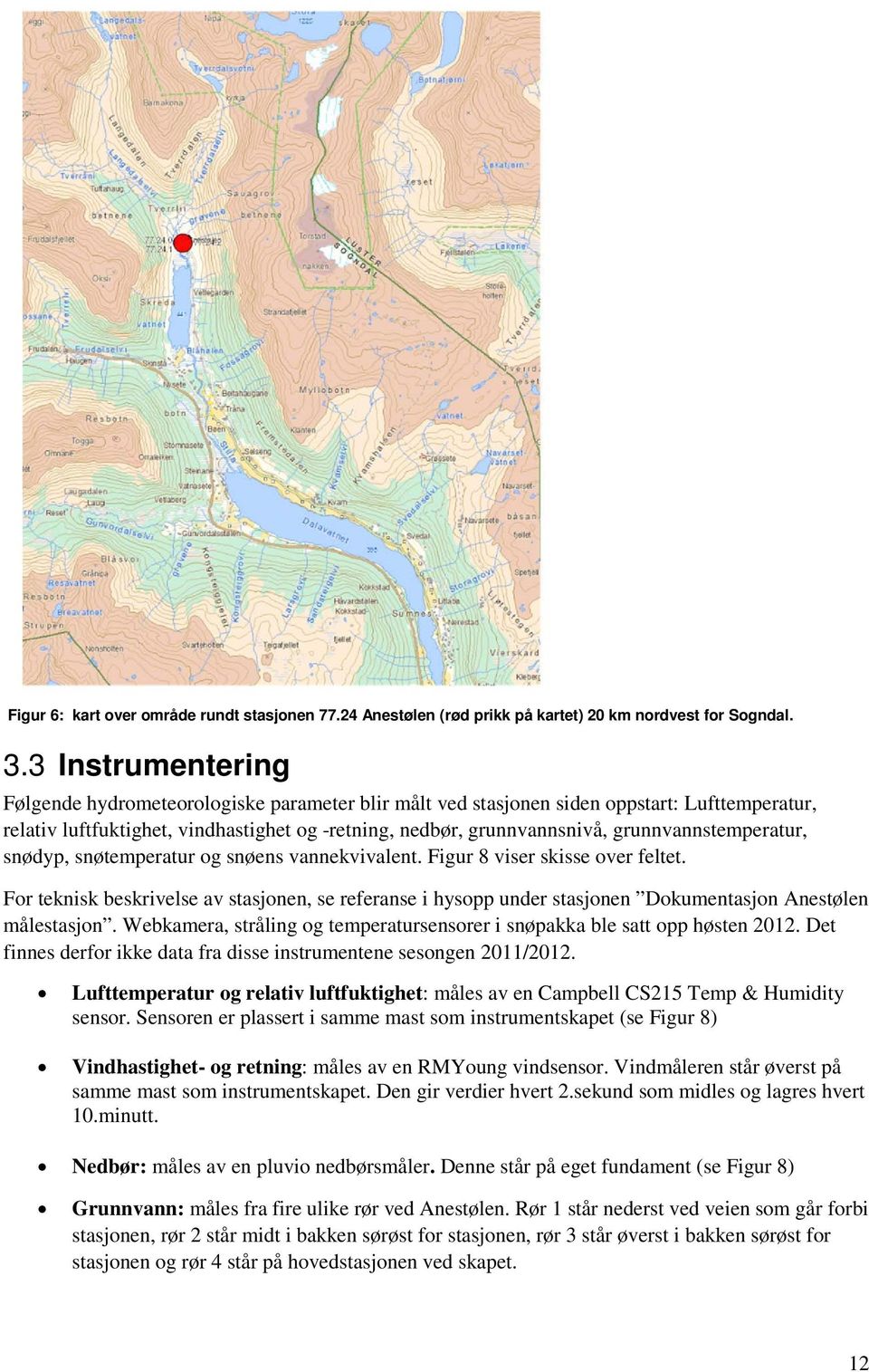 grunnvannstemperatur, snødyp, snøtemperatur og snøens vannekvivalent. Figur 8 viser skisse over feltet.