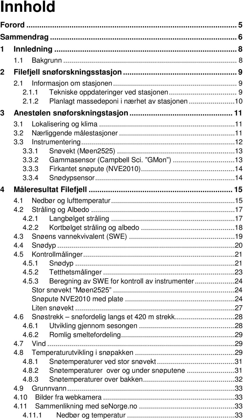 GMon )...13 3.3.3 Firkantet snøpute (NVE2010)...14 3.3.4 Snødypsensor...14 4 Måleresultat Filefjell... 15 4.1 Nedbør og lufttemperatur...15 4.2 Stråling og Albedo...17 4.2.1 Langbølget stråling...17 4.2.2 Kortbølget stråling og albedo.