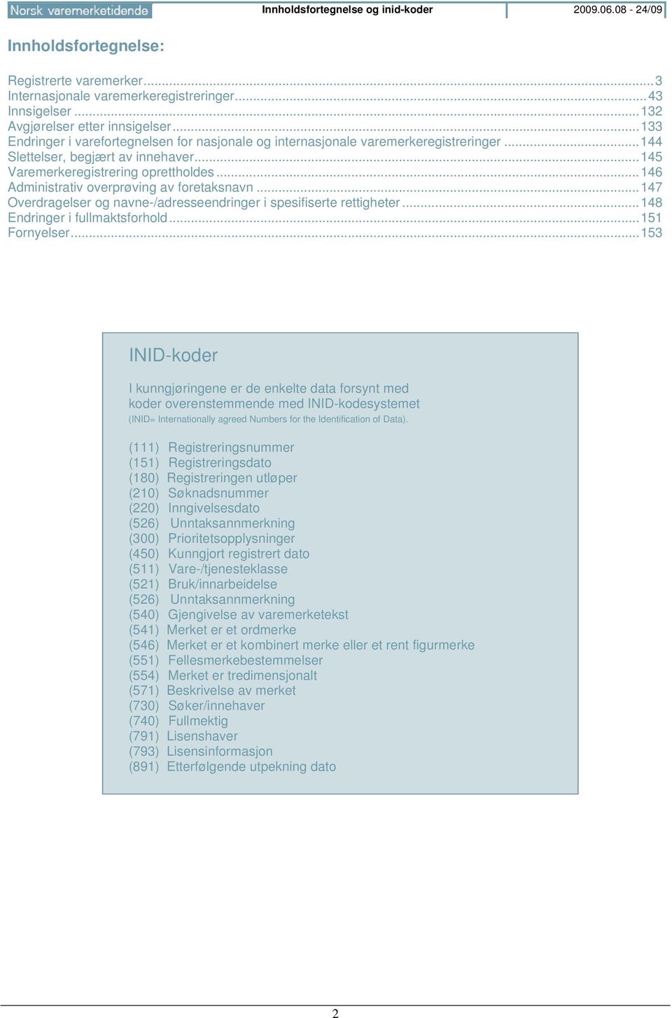 .. 146 Administrativ overprøving av foretaksnavn... 147 Overdragelser og navne-/adresseendringer i spesifiserte rettigheter... 148 Endringer i fullmaktsforhold... 151 Fornyelser.