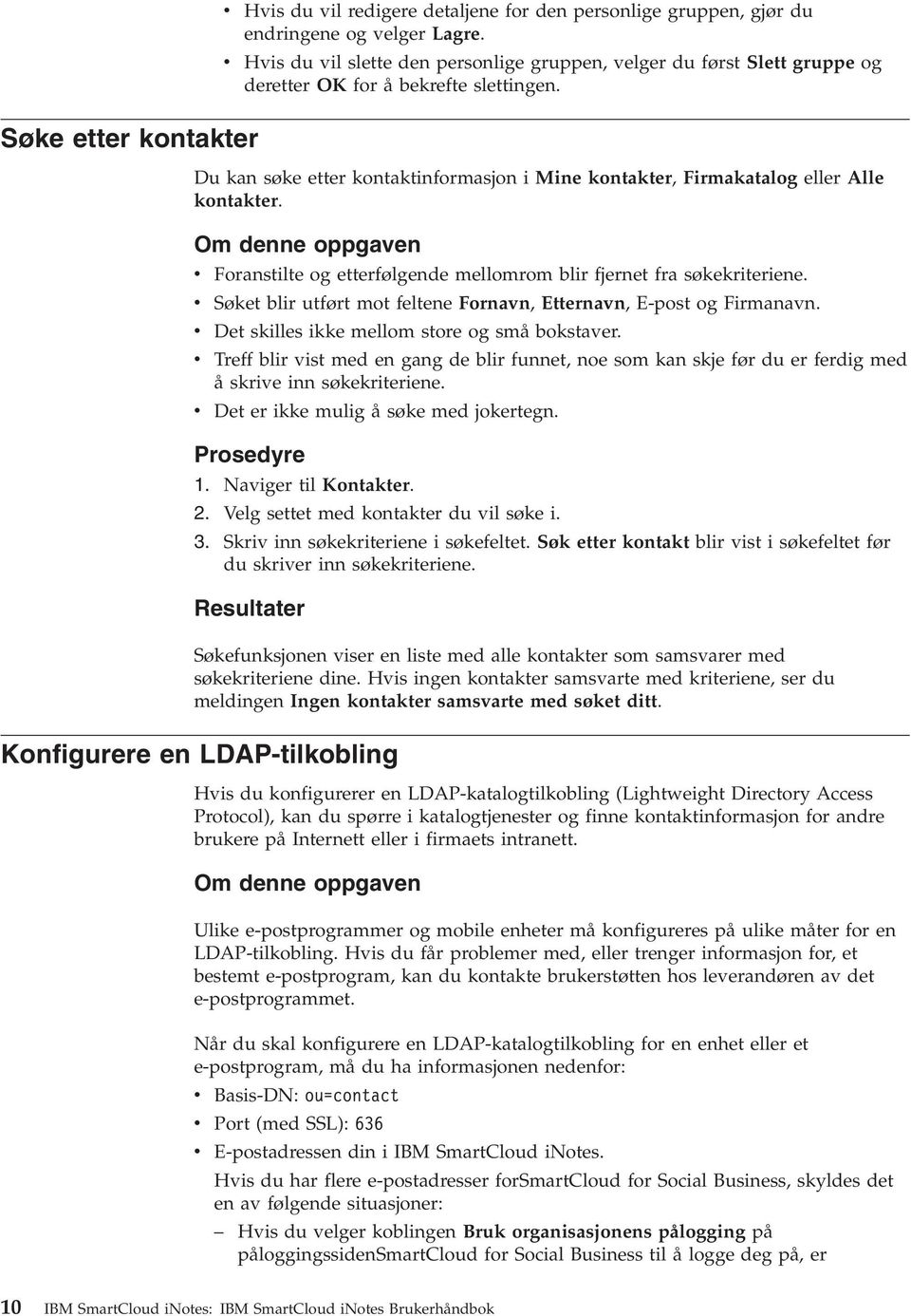 Du kan søke etter kontaktinformasjon i Mine kontakter, Firmakatalog eller Alle kontakter. Om denne oppgaven v v v v v Foranstilte og etterfølgende mellomrom blir fjernet fra søkekriteriene.