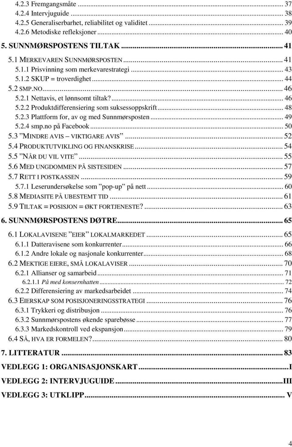 .. 48 5.2.3 Plattform for, av og med Sunnmørsposten... 49 5.2.4 smp.no på Facebook... 50 5.3 MINDRE AVIS VIKTIGARE AVIS... 52 5.4 PRODUKTUTVIKLING OG FINANSKRISE... 54 5.5 NÅR DU VIL VITE... 55 5.