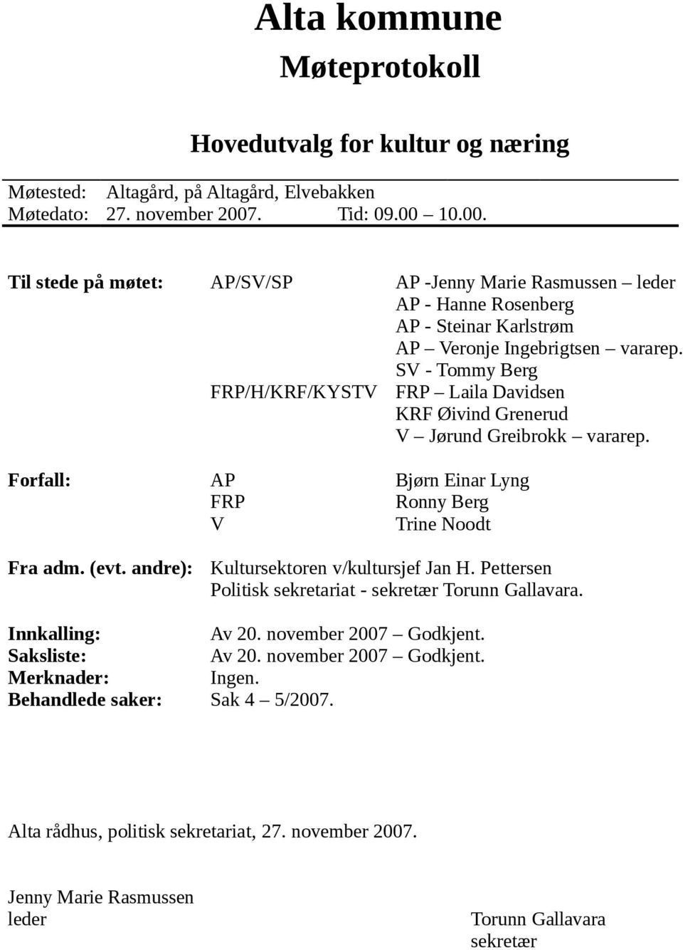 SV - Tommy Berg FRP/H/KRF/KYSTV FRP Laila Davidsen KRF Øivind Grenerud V Jørund Greibrokk vararep. Forfall: AP Bjørn Einar Lyng FRP Ronny Berg V Trine Noodt Fra adm. (evt.