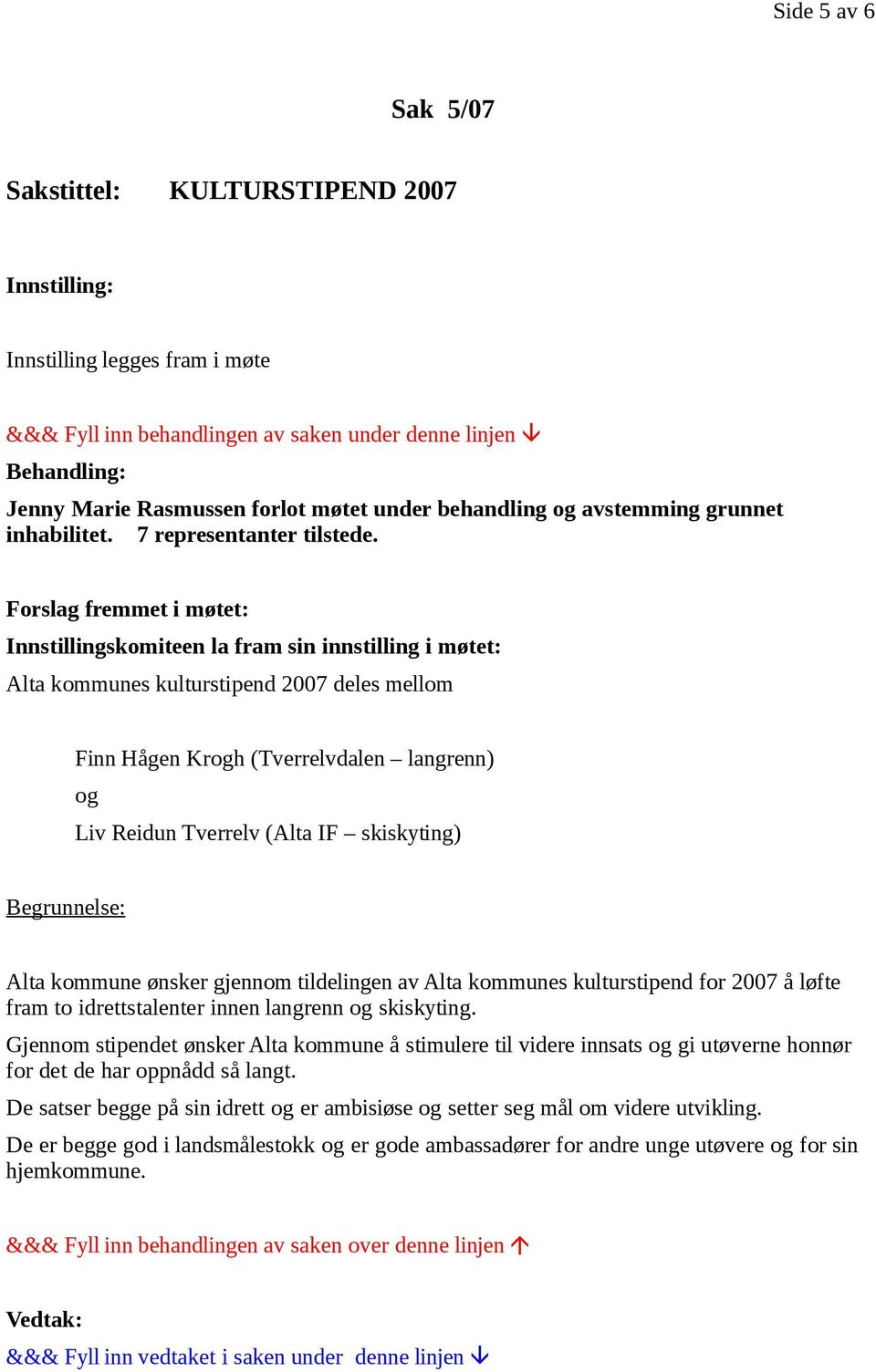 Forslag fremmet i møtet: Innstillingskomiteen la fram sin innstilling i møtet: Alta kommunes kulturstipend 2007 deles mellom Finn Hågen Krogh (Tverrelvdalen langrenn) og Liv Reidun Tverrelv (Alta IF