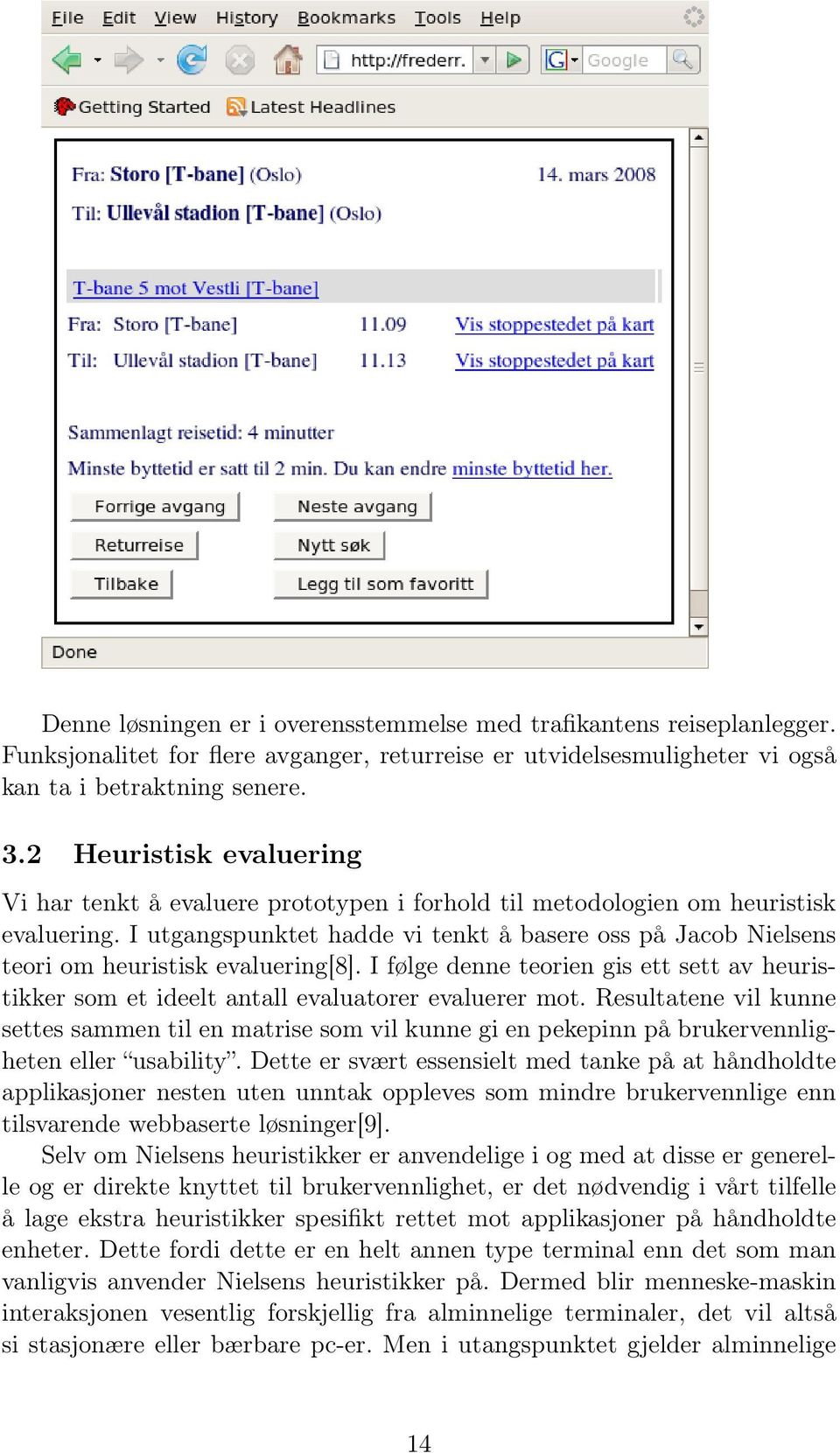 I utgangspunktet hadde vi tenkt å basere oss på Jacob Nielsens teori om heuristisk evaluering[8]. I følge denne teorien gis ett sett av heuristikker som et ideelt antall evaluatorer evaluerer mot.