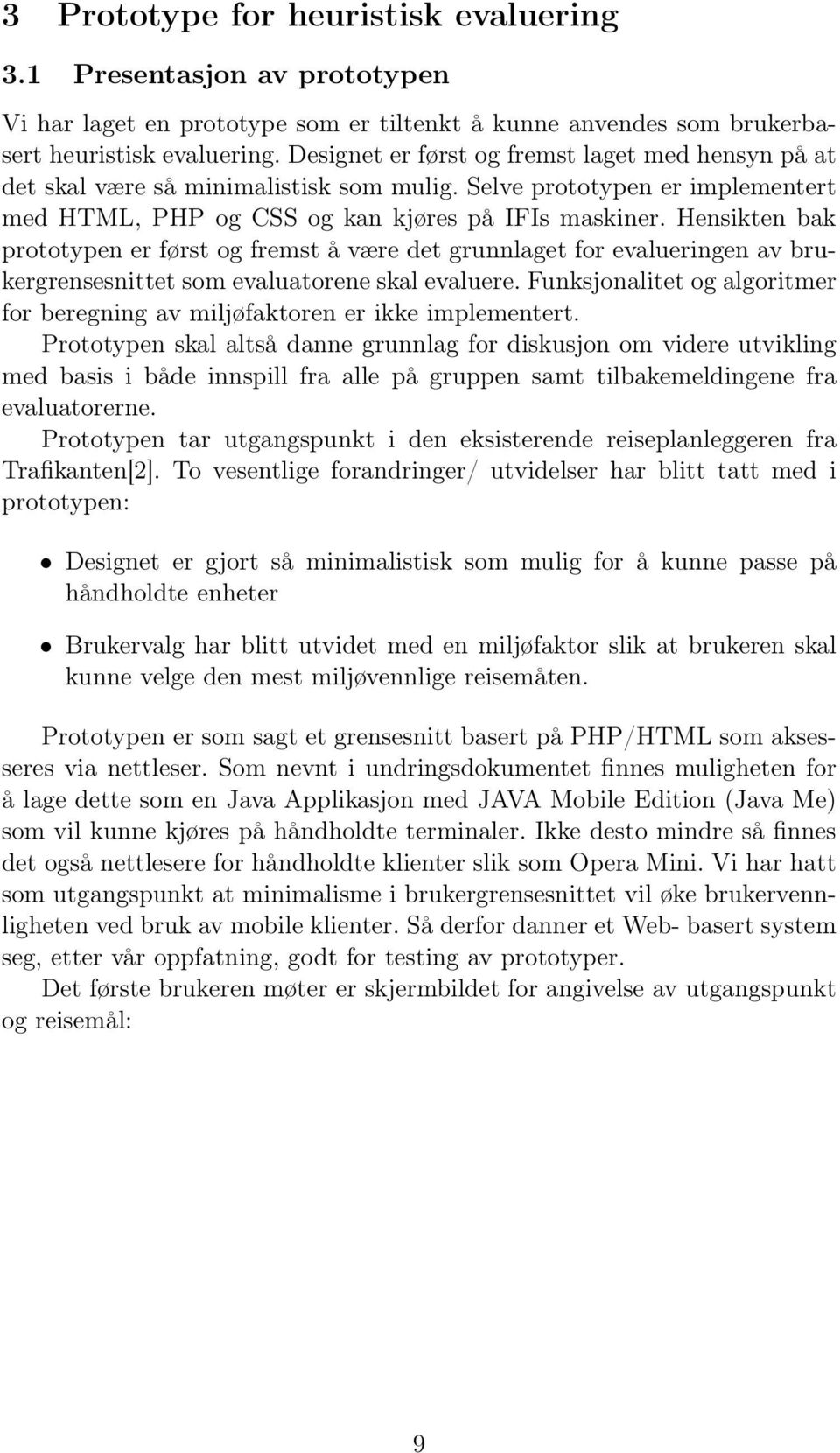 Hensikten bak prototypen er først og fremst å være det grunnlaget for evalueringen av brukergrensesnittet som evaluatorene skal evaluere.