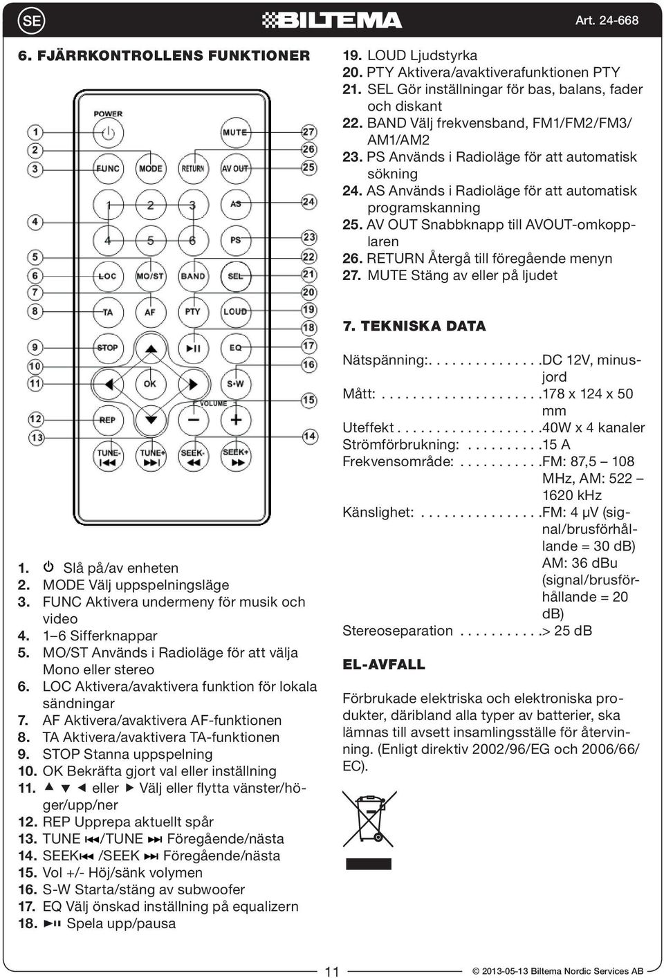 AV OUT Snabbknapp till AVOUT-omkopplaren 26. RETURN Återgå till föregående menyn 27. MUTE Stäng av eller på ljudet 7. TEKNISKA DATA 1. Slå på/av enheten 2. MODE Välj uppspelningsläge 3.