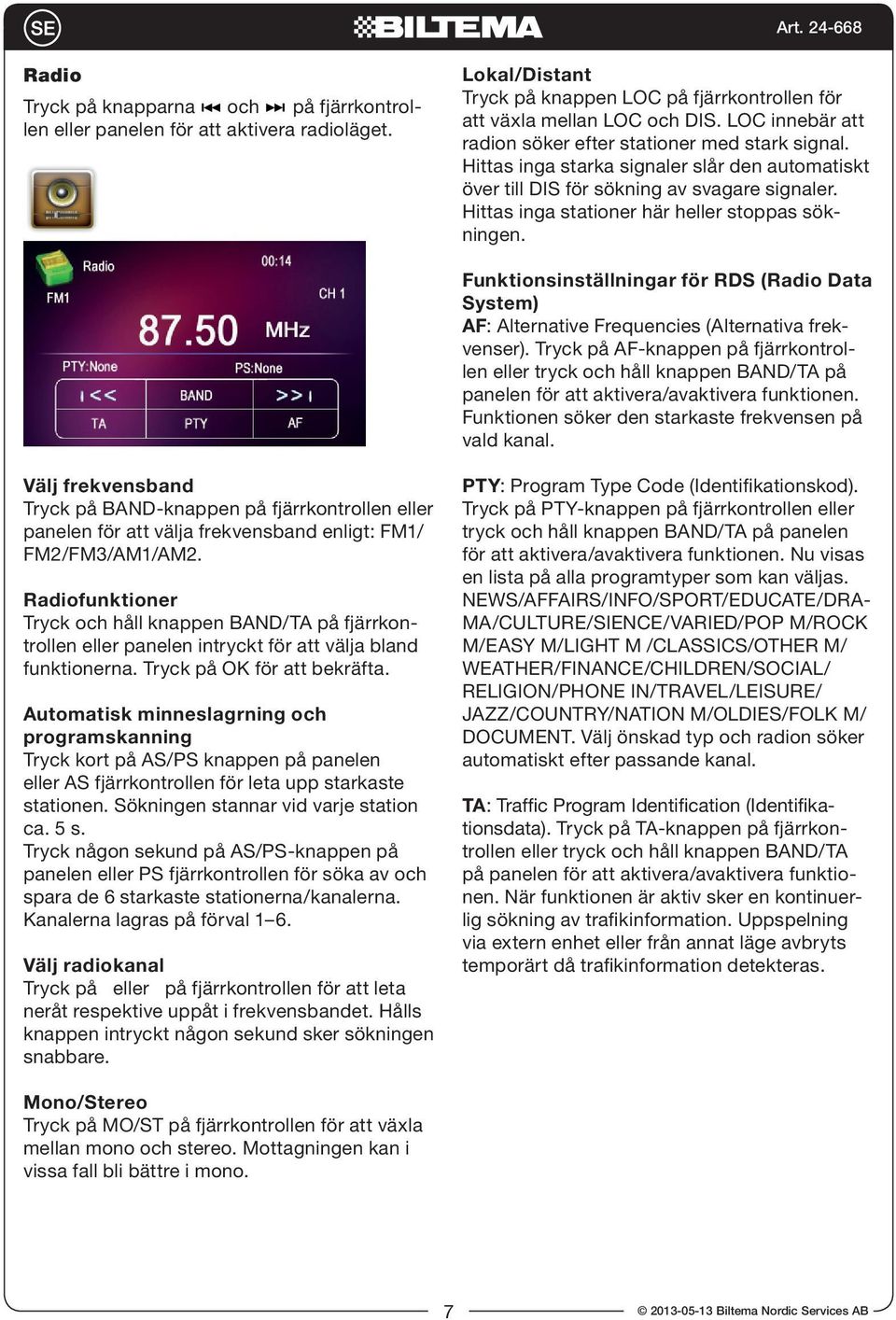 Hittas inga stationer här heller stoppas sökningen. Funktionsinställningar för RDS (Radio Data System) AF: Alternative Frequencies (Alternativa frekvenser).