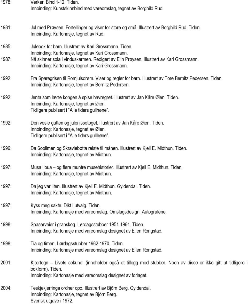 Illustrert av Kari Grossmann. Innbinding: Kartonasje, tegnet av Kari Grossmann. 1992: Fra Sparegrisen til Romjulsdrøm. Viser og regler for barn. Illustrert av Tore Bernitz Pedersen. Tiden.
