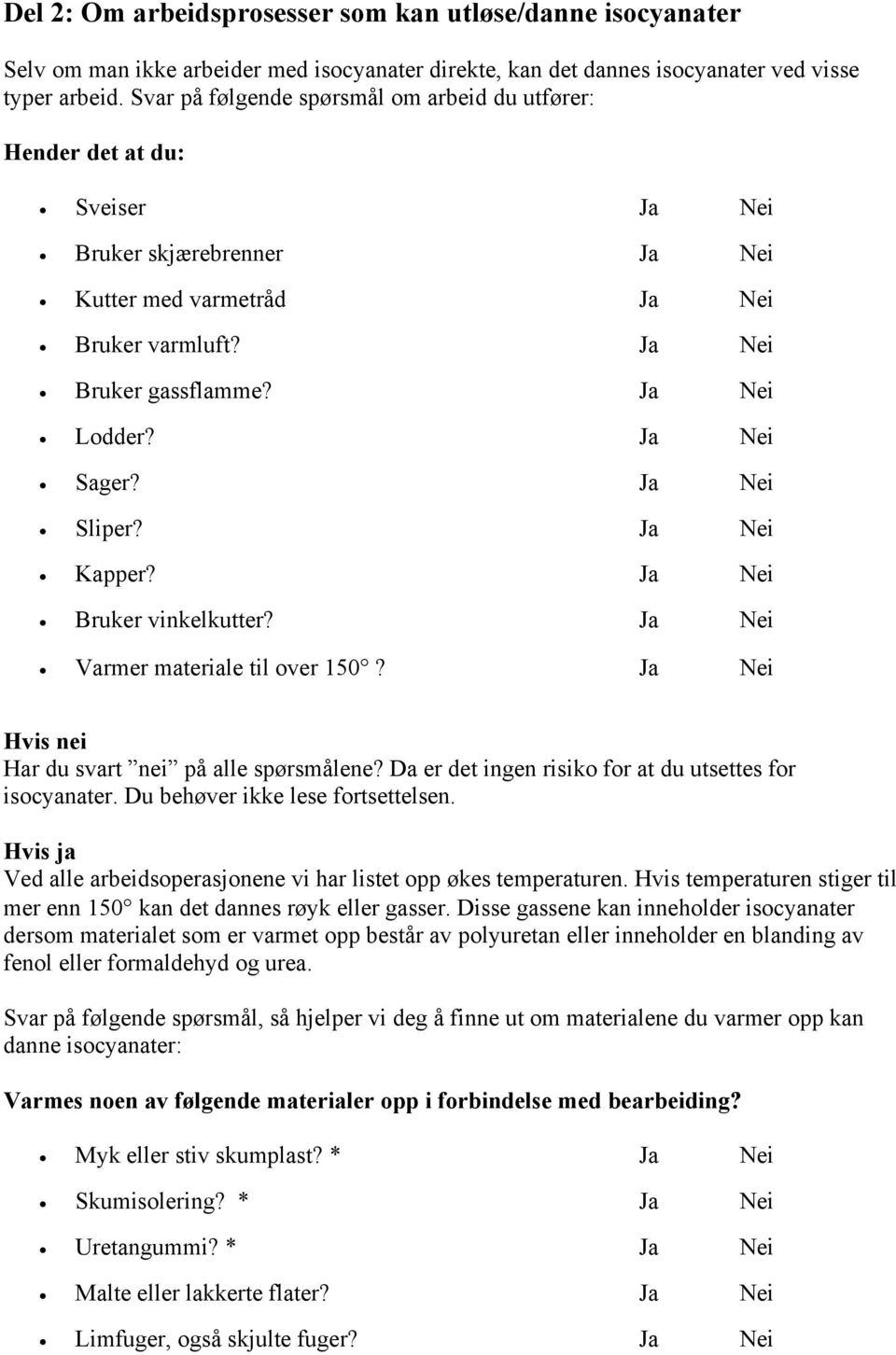 Ja Nei Sager? Ja Nei Sliper? Ja Nei Kapper? Ja Nei Bruker vinkelkutter? Ja Nei Varmer materiale til over 150? Ja Nei Har du svart nei på alle spørsmålene?