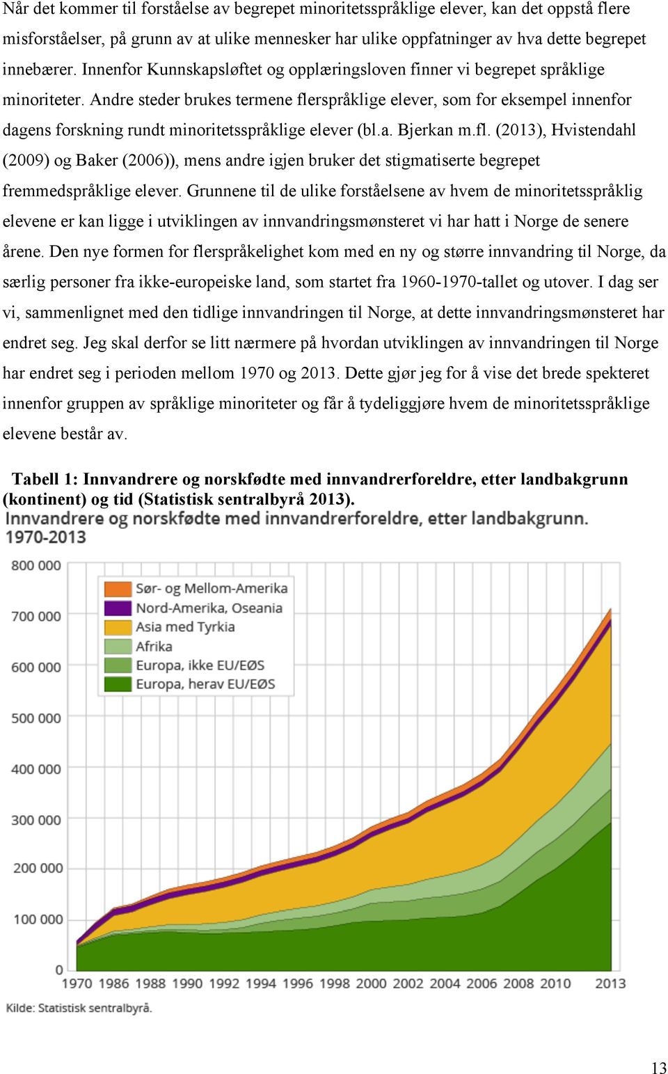 Andre steder brukes termene flerspråklige elever, som for eksempel innenfor dagens forskning rundt minoritetsspråklige elever (bl.a. Bjerkan m.fl. (2013), Hvistendahl (2009) og Baker (2006)), mens andre igjen bruker det stigmatiserte begrepet fremmedspråklige elever.