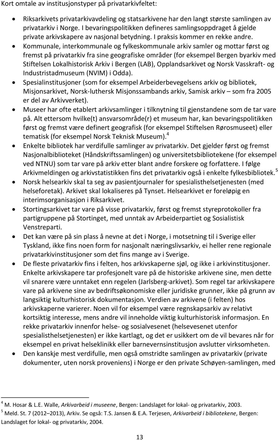 Kommunale, interkommunale og fylkeskommunale arkiv samler og mottar først og fremst på privatarkiv fra sine geografiske områder (for eksempel Bergen byarkiv med Stiftelsen Lokalhistorisk Arkiv i