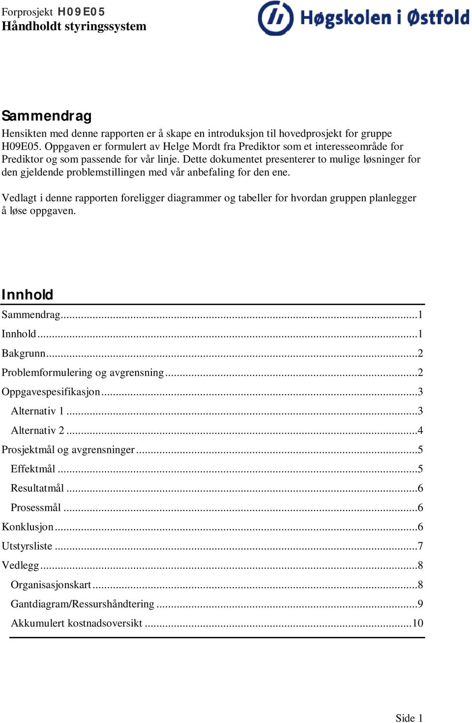 Dette dokumentet presenterer to mulige løsninger for den gjeldende problemstillingen med vår anbefaling for den ene.