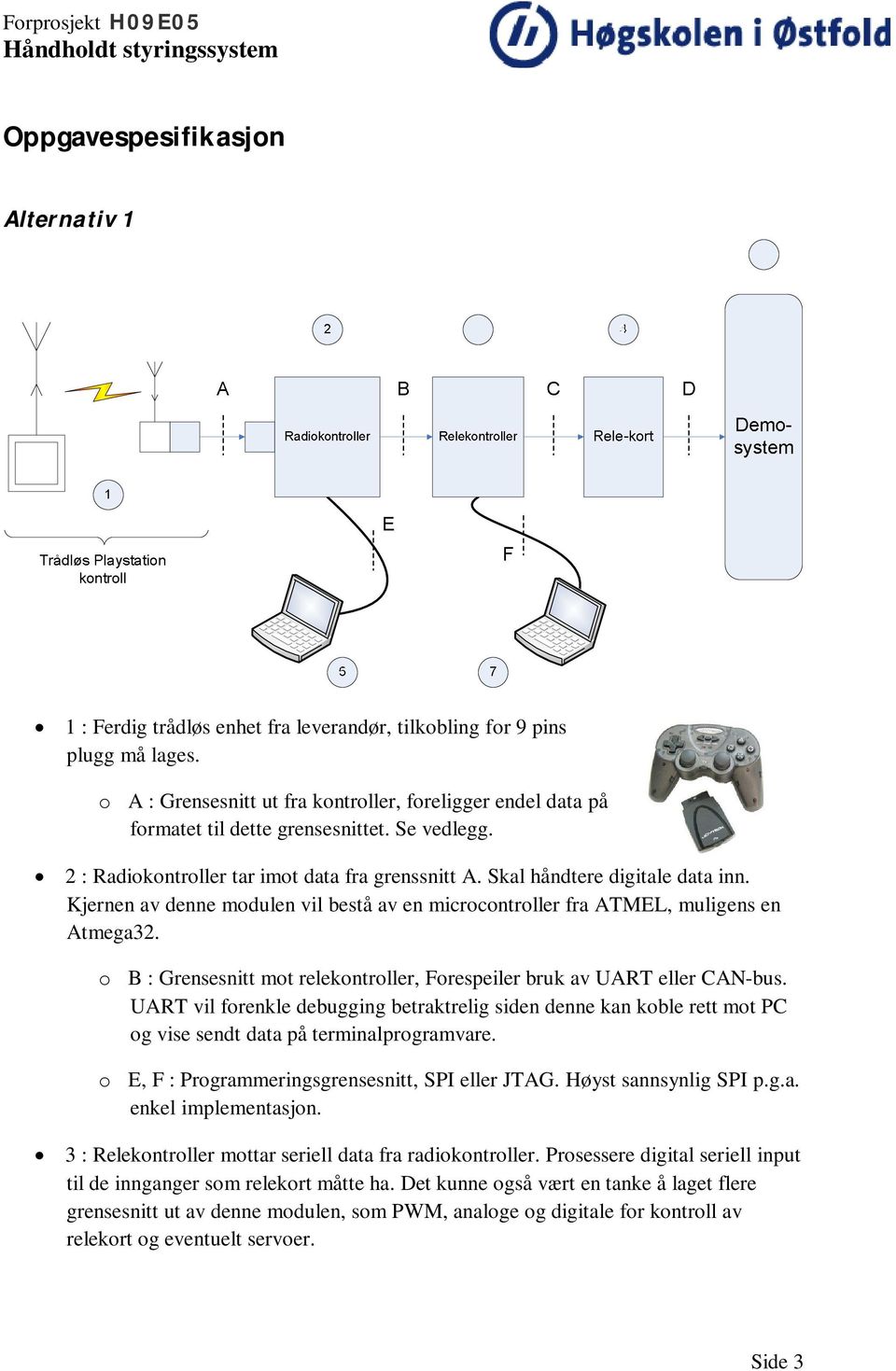 Kjernen av denne modulen vil bestå av en microcontroller fra ATMEL, muligens en Atmega32. o B : Grensesnitt mot relekontroller, Forespeiler bruk av UART eller CAN-bus.