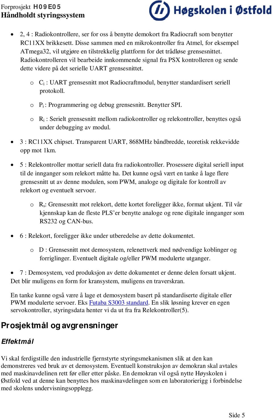 Radiokontrolleren vil bearbeide innkommende signal fra PSX kontrolleren og sende dette videre på det serielle UART grensesnittet.