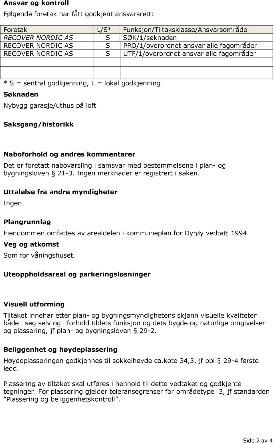 andres kommentarer Det er foretatt nabovarsling i samsvar med bestemmelsene i plan- og bygningsloven 21-3. Ingen merknader er registrert i saken.