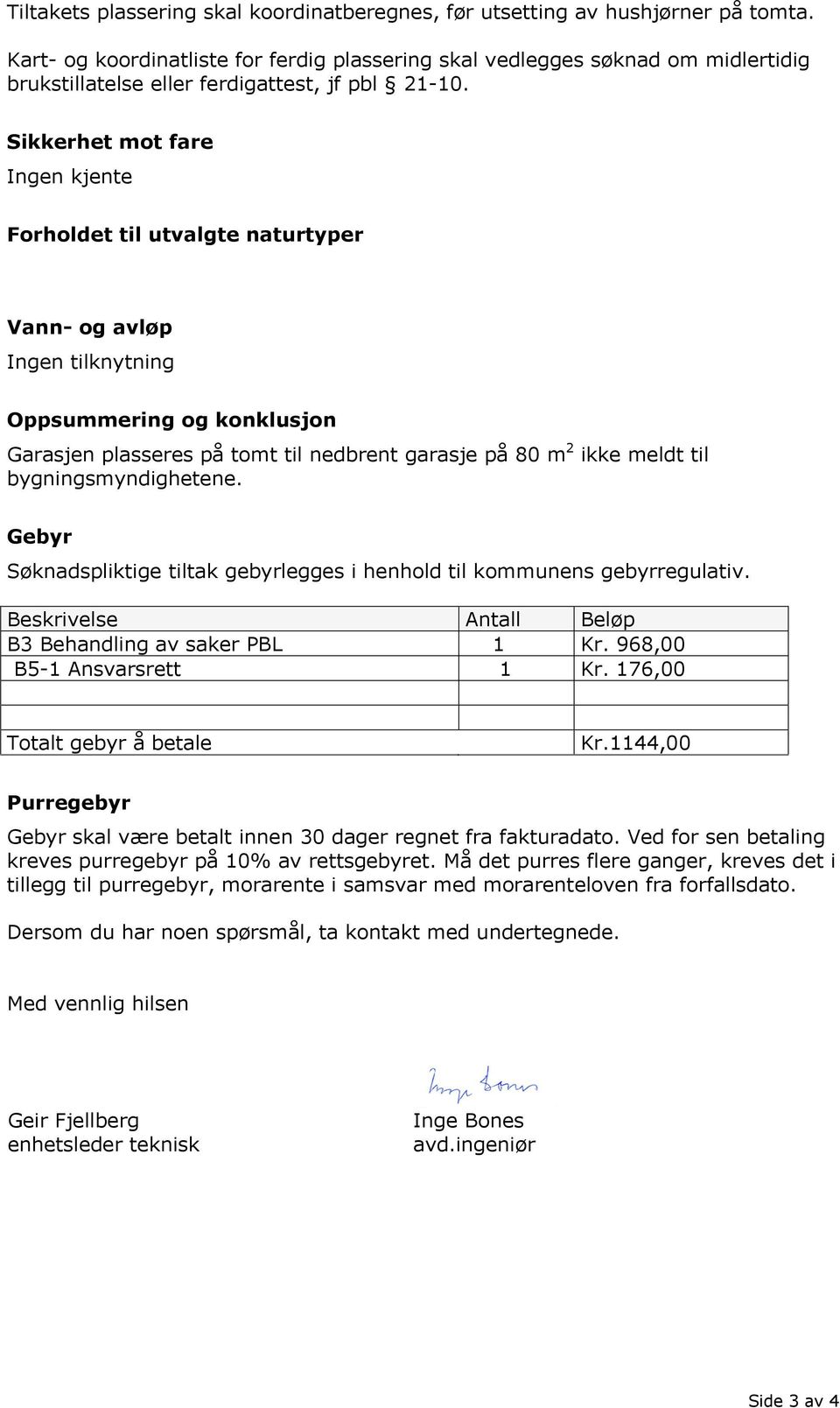 Sikkerhet mot fare Ingen kjente Forholdet til utvalgte naturtyper Vann- og avløp Ingen tilknytning Oppsummering og konklusjon Garasjen plasseres på tomt til nedbrent garasje på 80 m 2 ikke meldt til