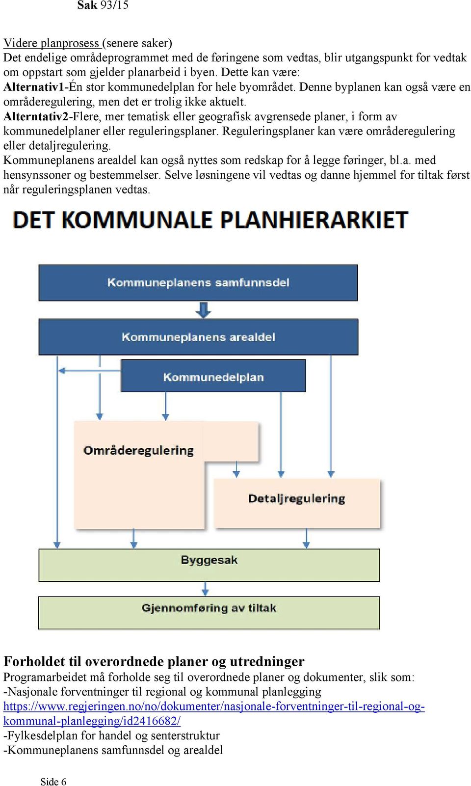 Alterntativ2-Flere, mer tematisk eller geografisk avgrensede planer, i form av kommunedelplaner eller reguleringsplaner. Reguleringsplaner kan være områderegulering eller detaljregulering.