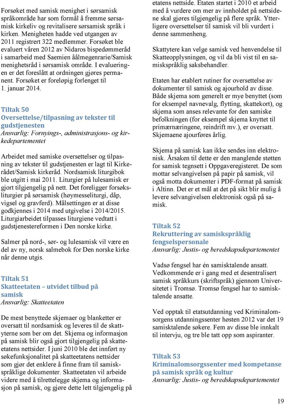 I evalueringen er det foreslått at ordningen gjøres permanent. Forsøket er foreløpig forlenget til 1. januar 2014.