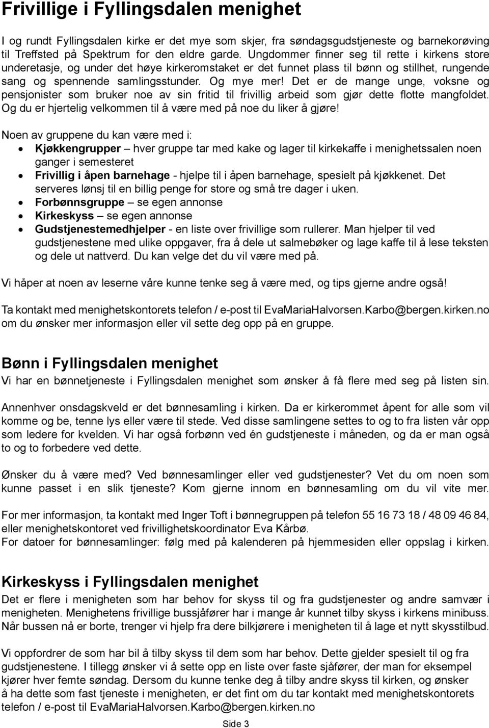 Det er de mange unge, voksne og pensjonister som bruker noe av sin fritid til frivillig arbeid som gjør dette flotte mangfoldet. Og du er hjertelig velkommen til å være med på noe du liker å gjøre!