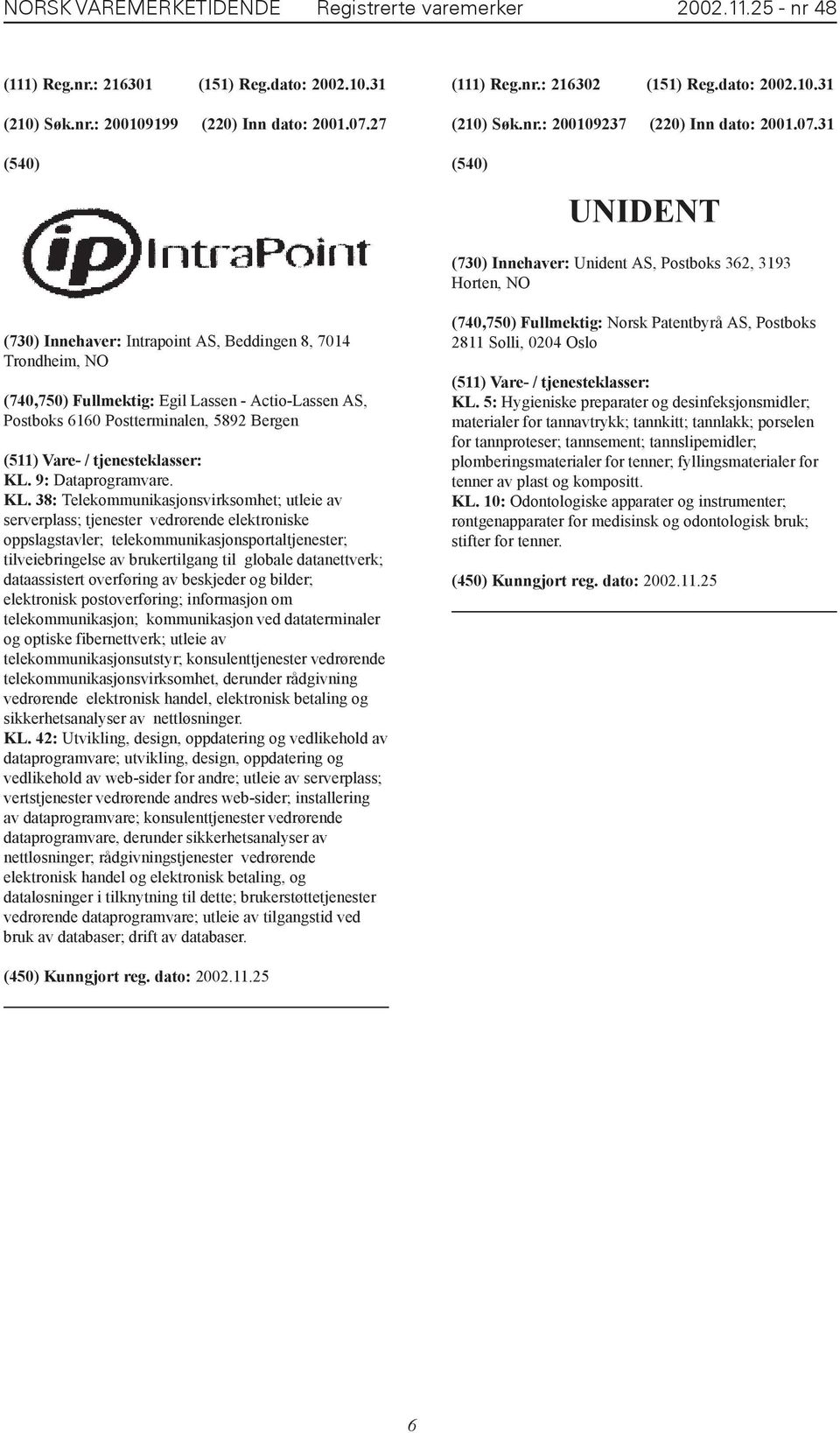 31 UNIDENT (730) Innehaver: Unident AS, Postboks 362, 3193 Horten, NO (730) Innehaver: Intrapoint AS, Beddingen 8, 7014 Trondheim, NO (740,750) Fullmektig: Egil Lassen - Actio-Lassen AS, Postboks