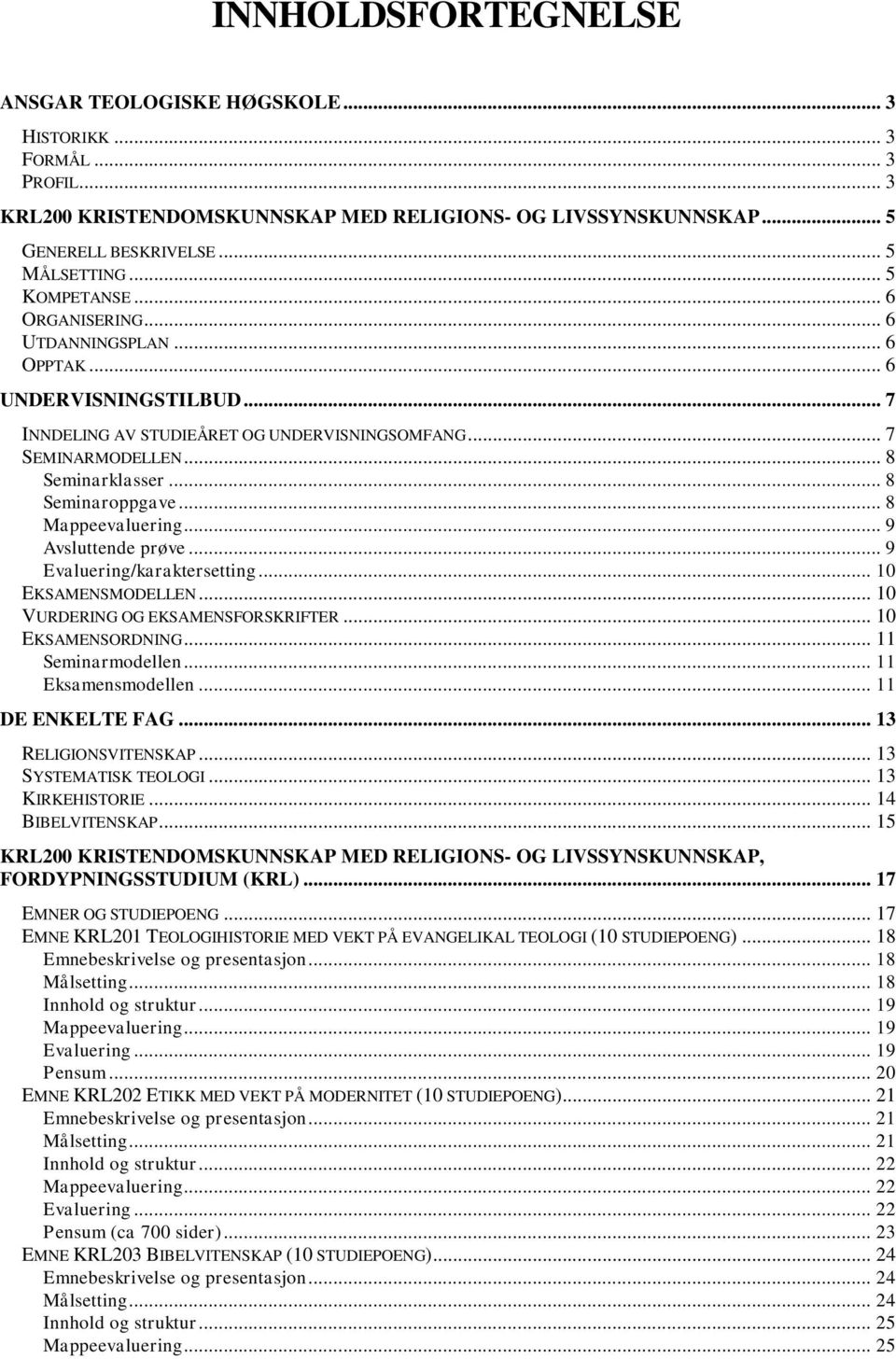 .. 8 Seminaroppgave... 8 Mappeevaluering... 9 Avsluttende prøve... 9 Evaluering/karaktersetting... 10 EKSAMENSMODELLEN... 10 VURDERING OG EKSAMENSFORSKRIFTER... 10 EKSAMENSORDNING... 11 Seminarmodellen.