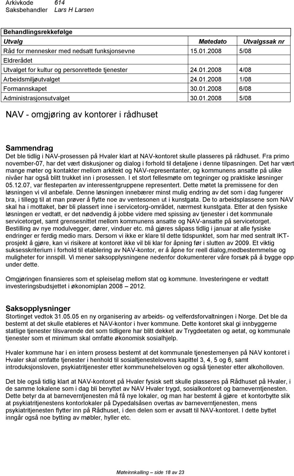2008 4/08 Arbeidsmiljøutvalget 24.01.2008 1/08 Formannskapet 30.01.2008 6/08 Administrasjonsutvalget 30.01.2008 5/08 NAV - omgjøring av kontorer i rådhuset Sammendrag Det ble tidlig i NAV-prosessen på Hvaler klart at NAV-kontoret skulle plasseres på rådhuset.