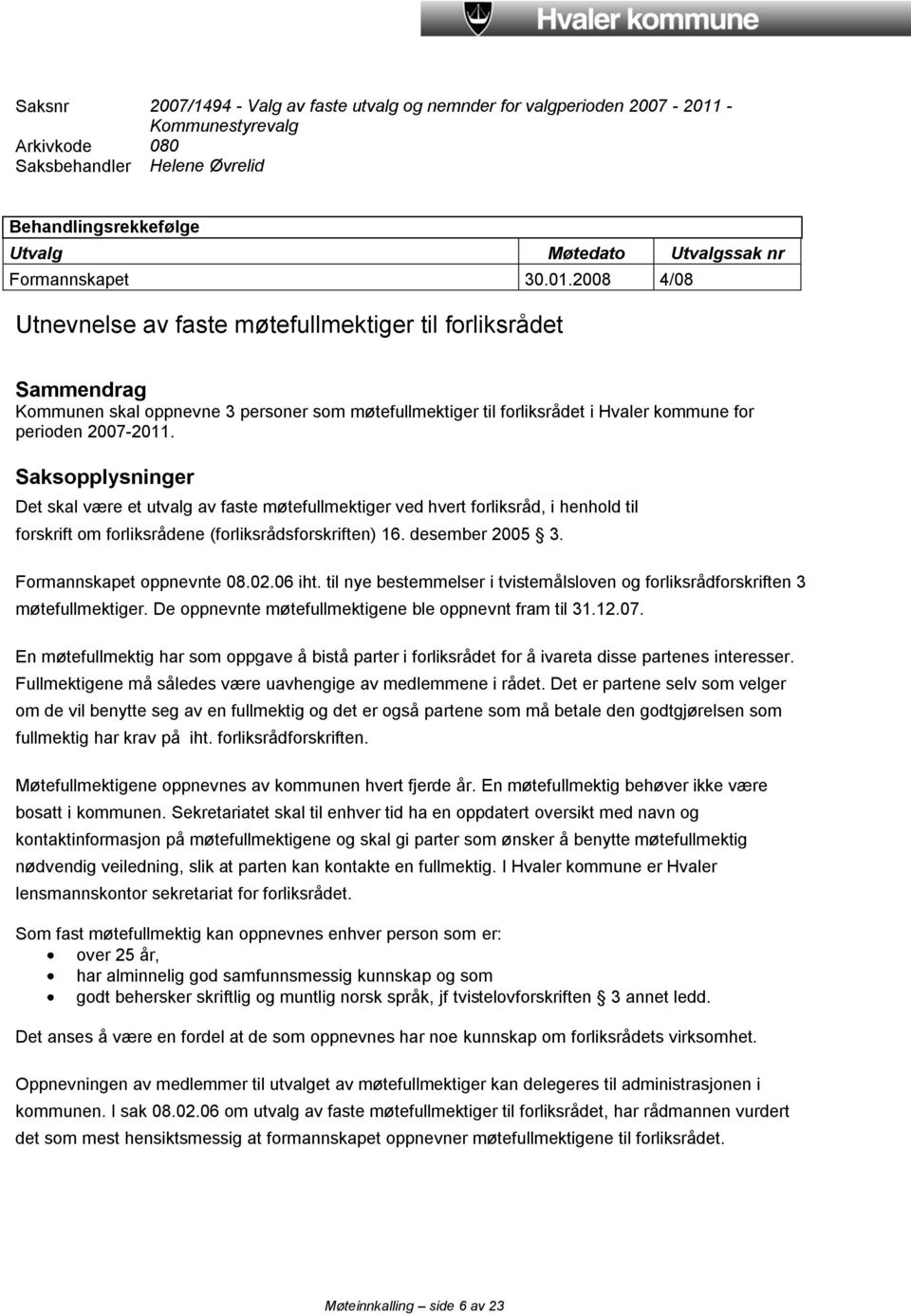 2008 4/08 Utnevnelse av faste møtefullmektiger til forliksrådet Sammendrag Kommunen skal oppnevne 3 personer som møtefullmektiger til forliksrådet i Hvaler kommune for perioden 2007-2011.