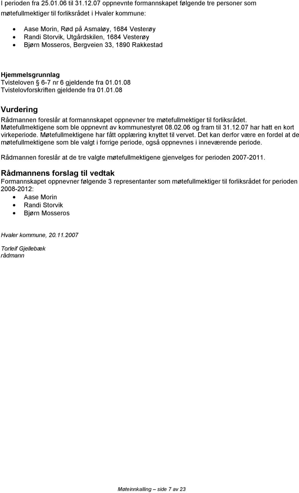 Mosseros, Bergveien 33, 1890 Rakkestad Hjemmelsgrunnlag Tvisteloven 6-7 nr 6 gjeldende fra 01.01.08 Tvistelovforskriften gjeldende fra 01.01.08 Vurdering Rådmannen foreslår at formannskapet oppnevner tre møtefullmektiger til forliksrådet.