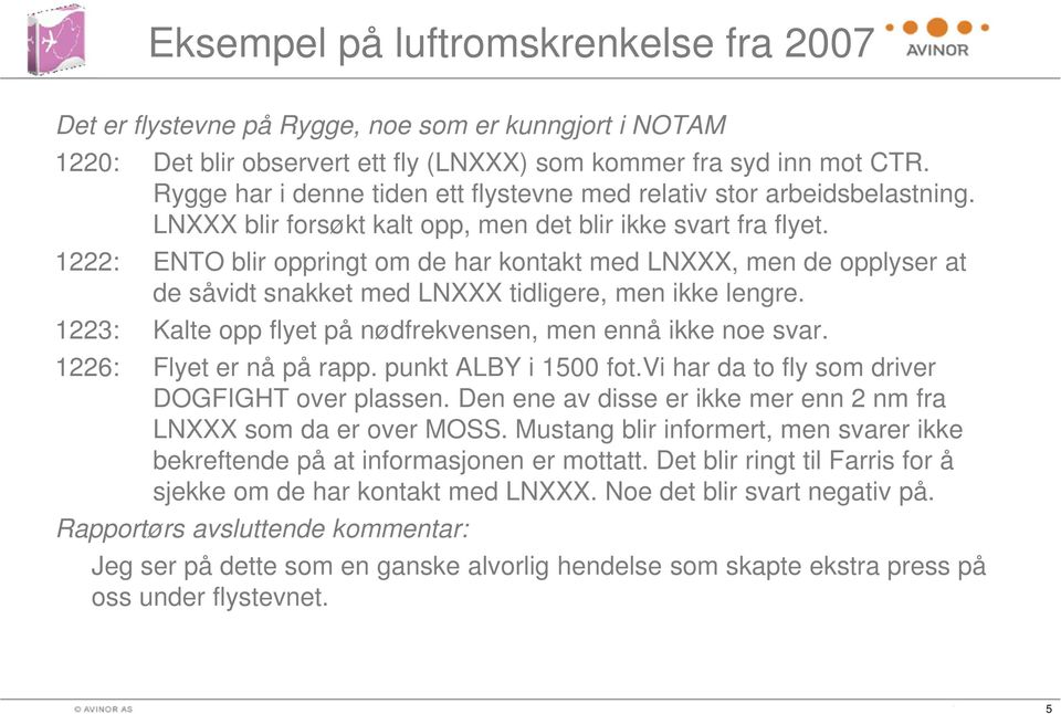 1222: ENTO blir oppringt om de har kontakt med LNXXX, men de opplyser at de såvidt snakket med LNXXX tidligere, men ikke lengre. 1223: Kalte opp flyet på nødfrekvensen, men ennå ikke noe svar.