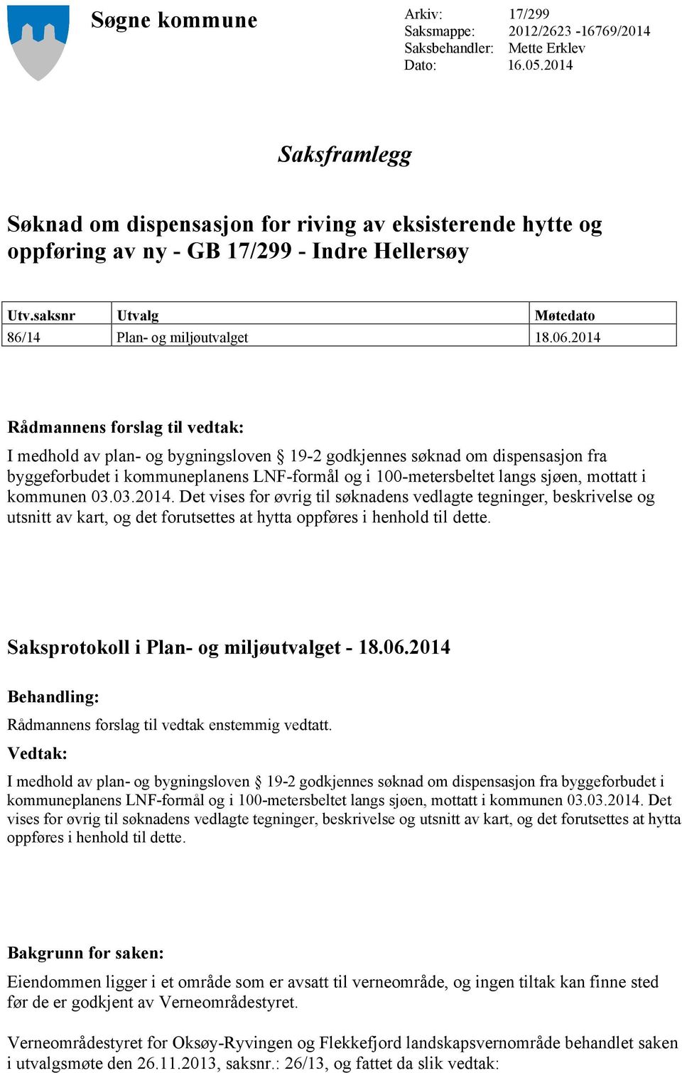 2014 Rådmannens forslag til vedtak: I medhold av plan- og bygningsloven 19-2 godkjennes søknad om dispensasjon fra byggeforbudet i kommuneplanens LNF-formål og i 100-metersbeltet langs sjøen, mottatt