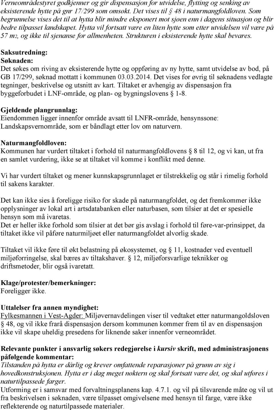 Hytta vil fortsatt være en liten hytte som etter utvidelsen vil være på 57 m2, og ikke til sjenanse for allmenheten. Strukturen i eksisterende hytte skal bevares.