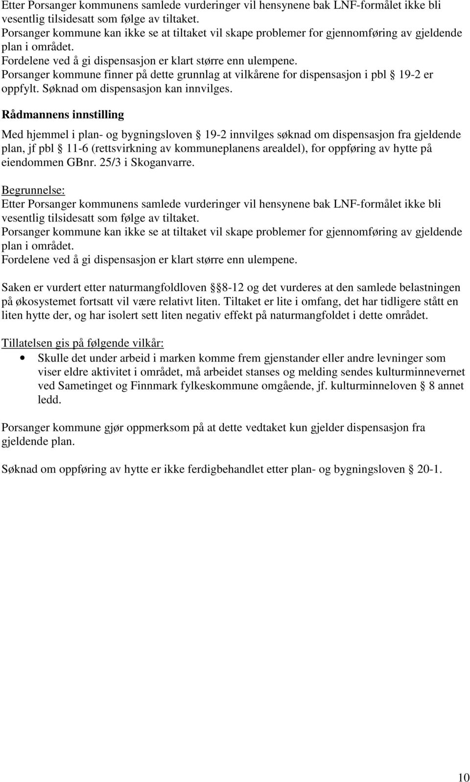 Porsanger kommune finner på dette grunnlag at vilkårene for dispensasjon i pbl 19-2 er oppfylt. Søknad om dispensasjon kan innvilges.