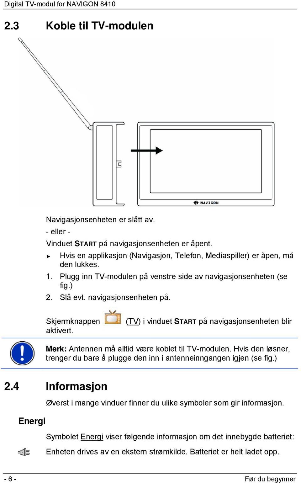 Skjermknappen aktivert. (TV) i vinduet START på navigasjonsenheten blir Merk: Antennen må alltid være koblet til TV-modulen.