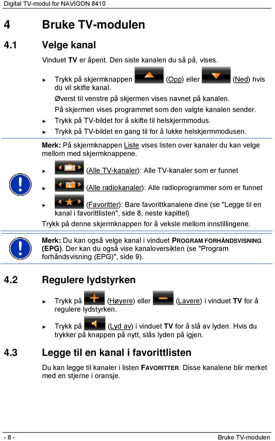 Trykk på TV-bildet en gang til for å lukke helskjermmodusen. Merk: På skjermknappen Liste vises listen over kanaler du kan velge mellom med skjermknappene.