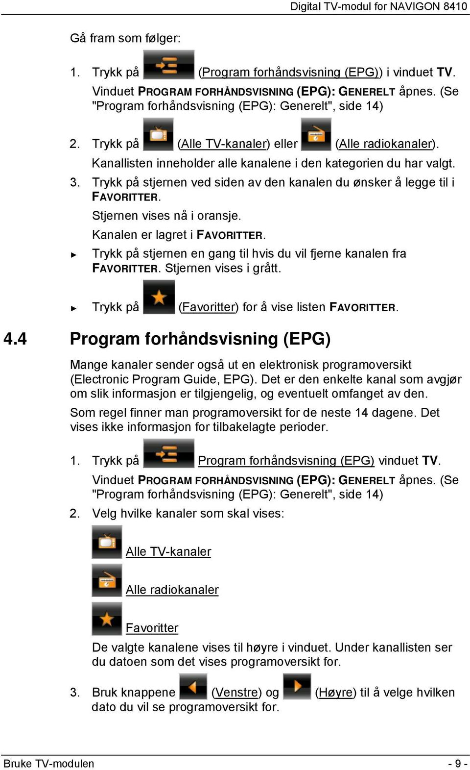 Trykk på stjernen ved siden av den kanalen du ønsker å legge til i FAVORITTER. Stjernen vises nå i oransje. Kanalen er lagret i FAVORITTER.