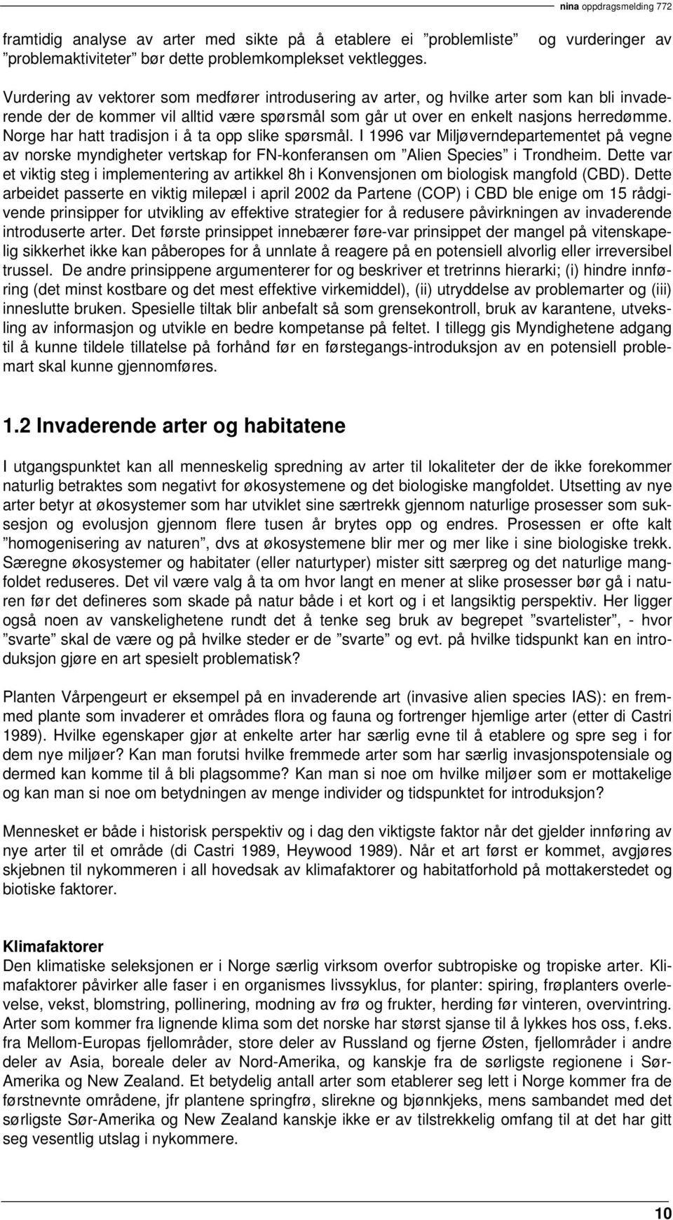 Norge har hatt tradisjon i å ta opp slike spørsmål. I 1996 var Miljøverndepartementet på vegne av norske myndigheter vertskap for FN-konferansen om Alien Species i Trondheim.